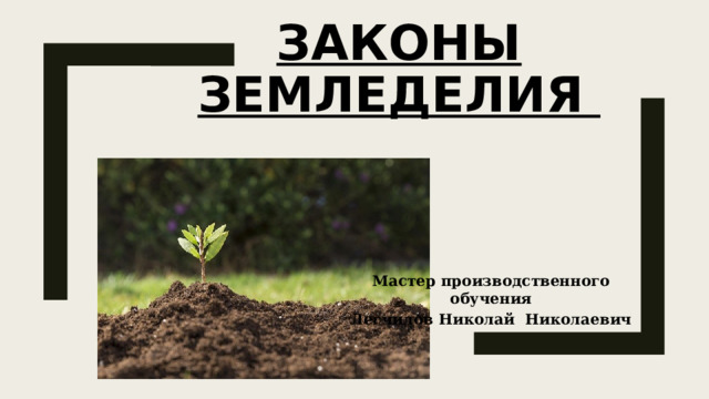 Законы земледелия Мастер производственного обучения Легчилов Николай Николаевич 
