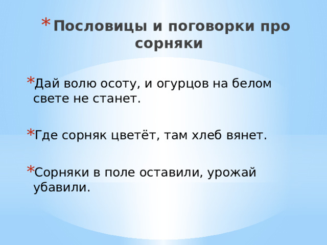 Пословицы и поговорки про сорняки Дай волю осоту, и огурцов на белом свете не станет. Где сорняк цветёт, там хлеб вянет. Сорняки в поле оставили, урожай убавили. 
