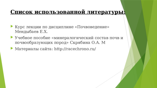 Список использованной литературы:  Курс лекции по дисциплине «Почвоведение» Мендыбаев Е.Х. Учебное пособие «минералогический состав почв и почвообразующих пород» Скрябина О.А. М Материалы сайта: http://racechrono.ru/ 