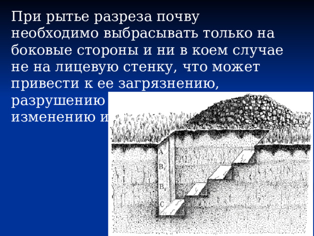При рытье разреза почву необходимо выбрасывать только на боковые стороны и ни в коем случае не на лицевую стенку, что может привести к ее загрязнению, разрушению верхних горизонтов, изменению их мощности и т. д. 
