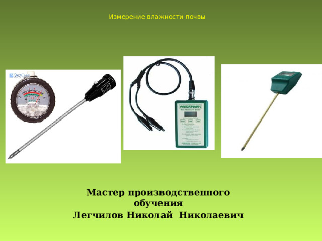 Измерение влажности почвы Мастер производственного обучения Легчилов Николай Николаевич 