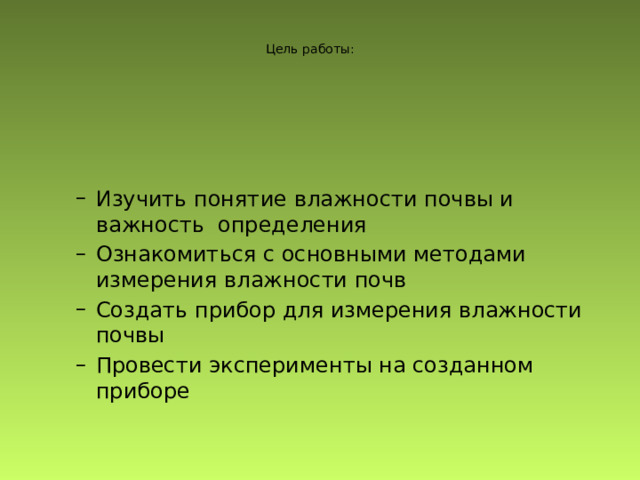 Цель работы: Изучить понятие влажности почвы и важность определения Ознакомиться с основными методами измерения влажности почв Создать прибор для измерения влажности почвы Провести эксперименты на созданном приборе Изучить понятие влажности почвы и важность определения Ознакомиться с основными методами измерения влажности почв Создать прибор для измерения влажности почвы Провести эксперименты на созданном приборе 