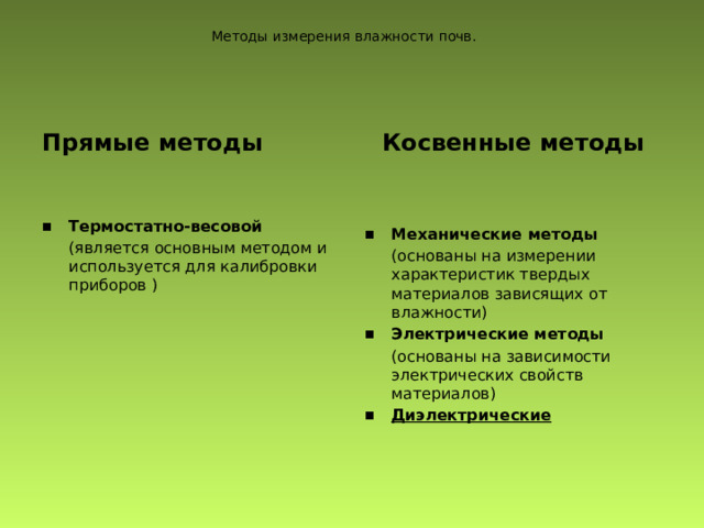 Методы измерения влажности почв. Косвенные методы Прямые методы     Термостатно-весовой Механические методы  (является основным методом и используется для калибровки приборов )  (основаны на измерении характеристик твердых материалов зависящих от влажности) Электрические методы  (основаны на зависимости электрических свойств материалов) Диэлектрические 