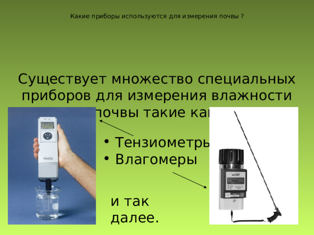 Какие приборы используются для измерения почвы ? Существует множество специальных приборов для измерения влажности почвы такие как:  Тензиометры  Влагомеры и так далее. 