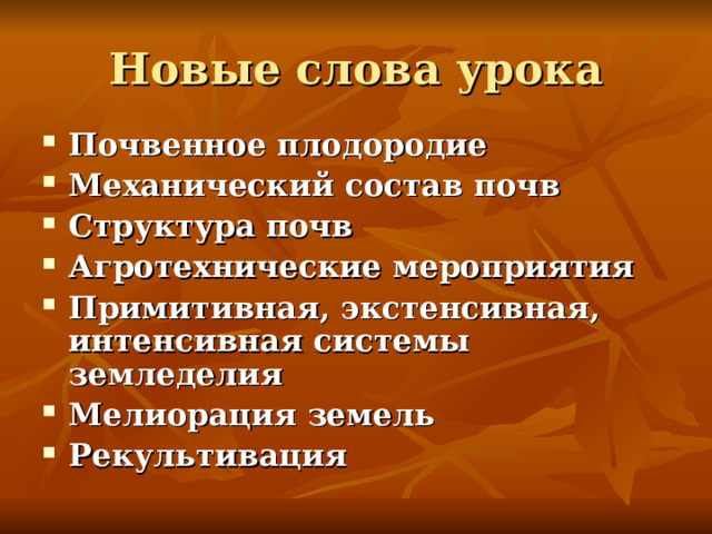 Новые слова урока Почвенное плодородие Механический состав почв Структура почв Агротехнические мероприятия Примитивная, экстенсивная, интенсивная системы земледелия Мелиорация земель Рекультивация 