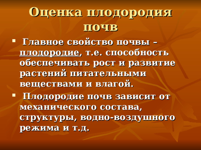 Оценка плодородия почв  Главное свойство почвы – плодородие , т.е. способность обеспечивать рост и развитие растений питательными веществами и влагой.  Плодородие почв зависит от механического состава, структуры, водно-воздушного режима и т.д. 