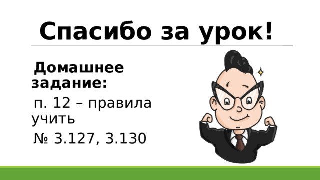 Спасибо за урок! Домашнее задание: п. 12 – правила учить № 3.127, 3.130 