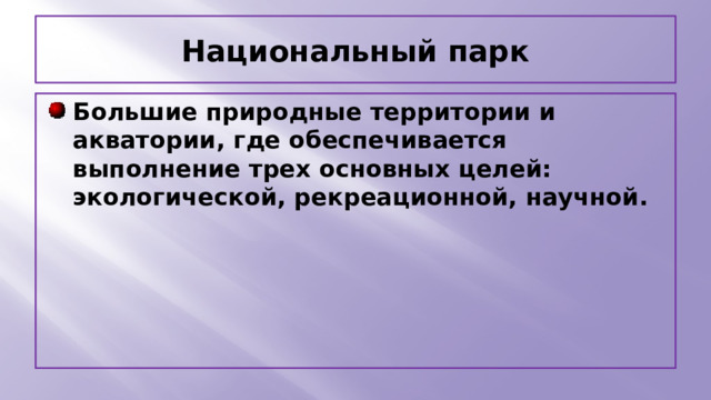 Национальный парк Большие природные территории и акватории, где обеспечивается выполнение трех основных целей: экологической, рекреационной, научной. 