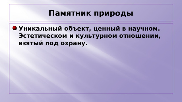 Памятник природы Уникальный объект, ценный в научном. Эстетическом и культурном отношении, взятый под охрану. 