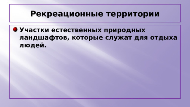 Рекреационные территории Участки естественных природных ландшафтов, которые служат для отдыха людей. 