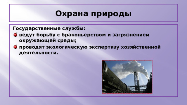 Охрана природы Государственные службы: ведут борьбу с браконьерством и загрязнением окружающей среды; проводят экологическую экспертизу хозяйственной деятельности. 