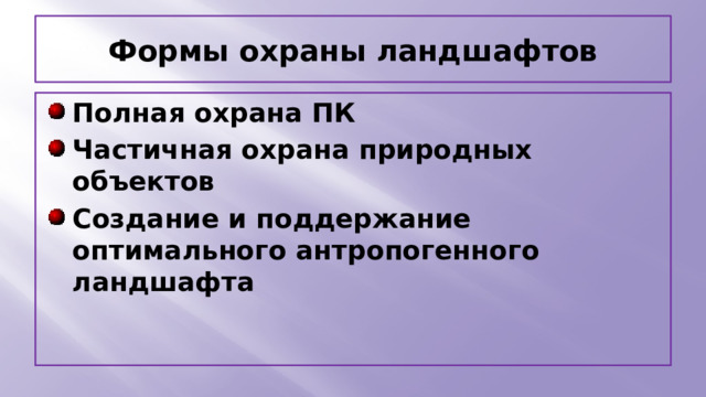 Формы охраны ландшафтов Полная охрана ПК Частичная охрана природных объектов Создание и поддержание оптимального антропогенного ландшафта 