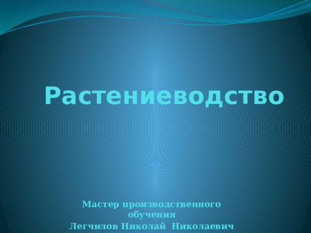 Растениеводство Мастер производственного обучения Легчилов Николай Николаевич 
