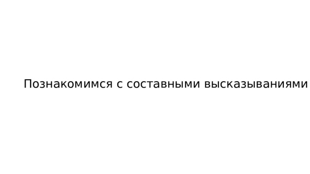 Познакомимся с составными высказываниями 