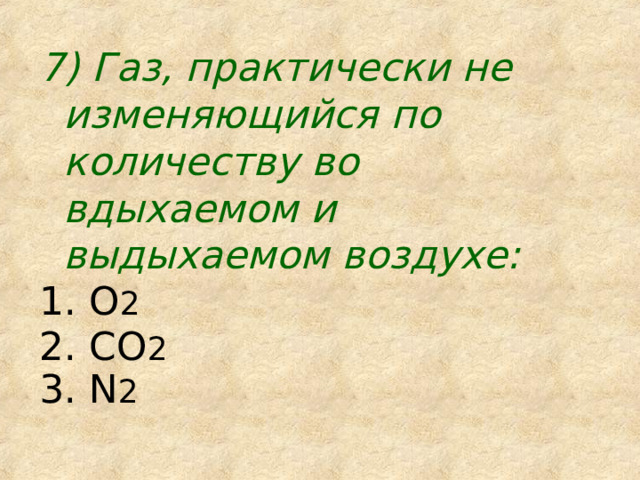 7) Газ, практически не изменяющийся по количеству во вдыхаемом и выдыхаемом воздухе: 1. О 2  2. СО 2  3. N 2 
