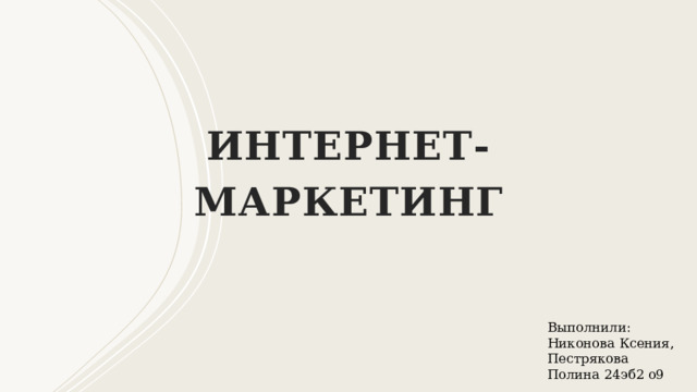 Интернет-маркетинг Выполнили: Никонова Ксения, Пестрякова Полина 24эб2 о9 