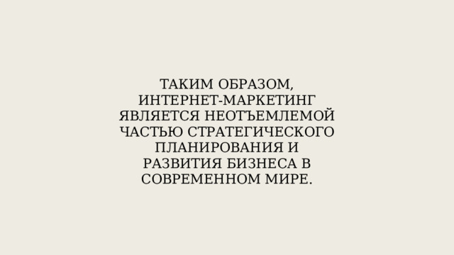 Таким образом, интернет-маркетинг является неотъемлемой частью стратегического планирования и развития бизнеса в современном мире. 