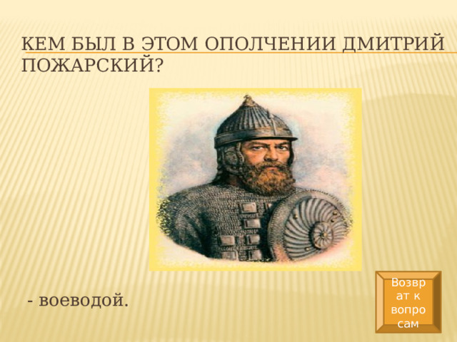 Кем был в этом ополчении Дмитрий Пожарский? Возврат к вопросам - воеводой. 