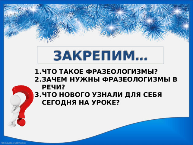 ЗАКРЕПИМ… ЧТО ТАКОЕ ФРАЗЕОЛОГИЗМЫ? ЗАЧЕМ НУЖНЫ ФРАЗЕОЛОГИЗМЫ В РЕЧИ? ЧТО НОВОГО УЗНАЛИ ДЛЯ СЕБЯ СЕГОДНЯ НА УРОКЕ?  