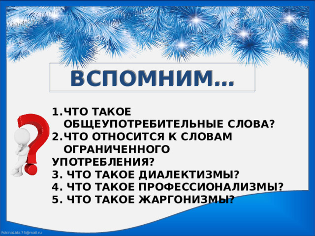 ВСПОМНИМ… ЧТО ТАКОЕ ОБЩЕУПОТРЕБИТЕЛЬНЫЕ СЛОВА? ЧТО ОТНОСИТСЯ К СЛОВАМ ОГРАНИЧЕННОГО УПОТРЕБЛЕНИЯ? 3. ЧТО ТАКОЕ ДИАЛЕКТИЗМЫ? 4. ЧТО ТАКОЕ ПРОФЕССИОНАЛИЗМЫ? 5. ЧТО ТАКОЕ ЖАРГОНИЗМЫ?  