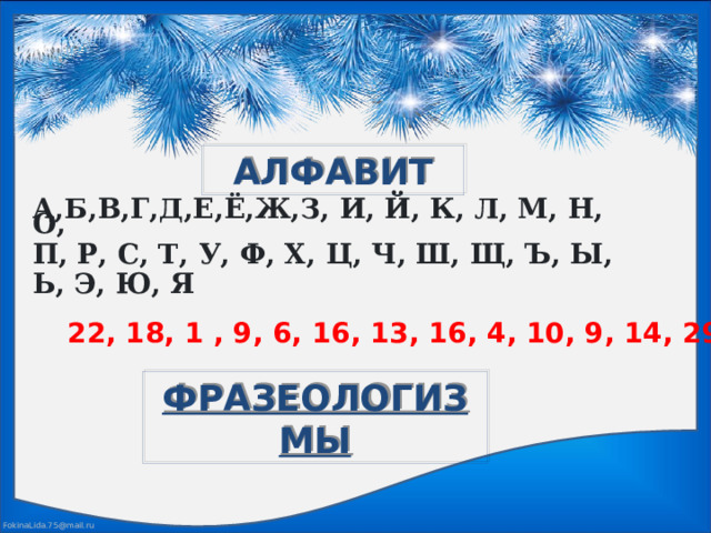 АЛФАВИТ А,Б,В,Г,Д,Е,Ё,Ж,З, И, Й, К, Л, М, Н, О,  П, Р, С, Т, У, Ф, Х, Ц, Ч, Ш, Щ, Ъ, Ы,  Ь, Э, Ю, Я 22, 18, 1 , 9, 6, 16, 13, 16, 4, 10, 9, 14, 29 ФРАЗЕОЛОГИЗМЫ 