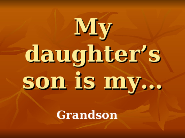 My daughter’s son is my… Grandson 