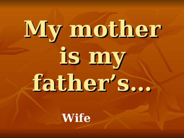 My mother is my father’s… Wife 