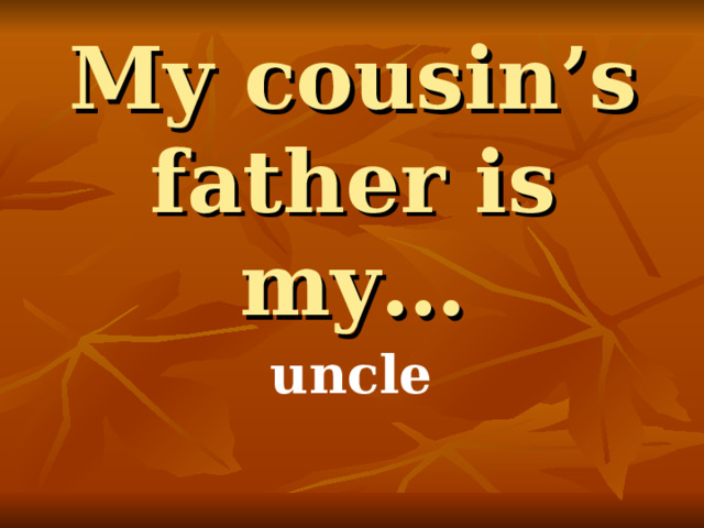 My cousin’s father is my… uncle 