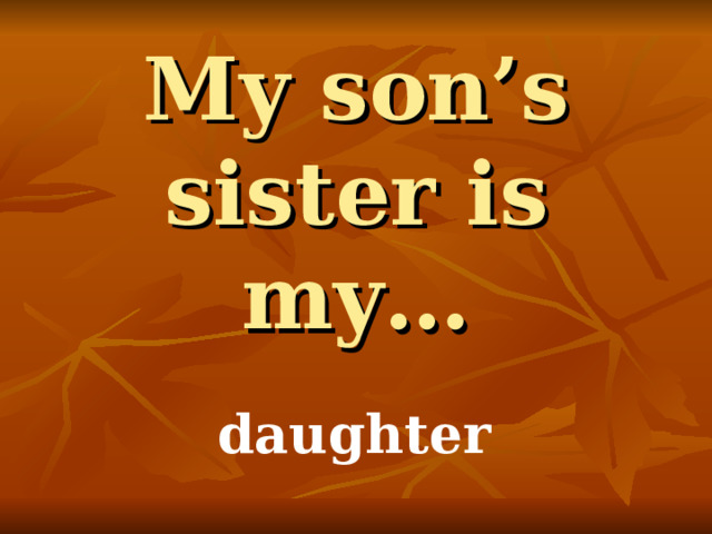 My son’s sister is my… daughter 