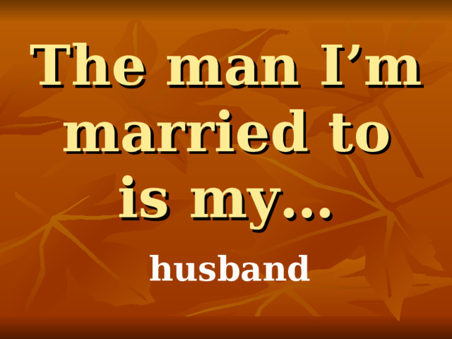 The man I’m married to is my… husband 