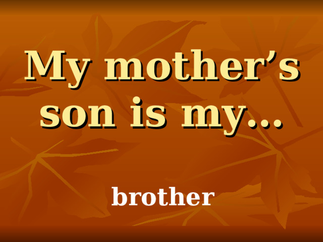 My mother’s son is my… brother 