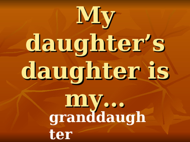 My daughter’s daughter is my… granddaughter 