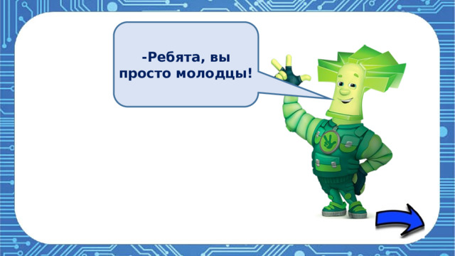 -Ребята, вы просто молодцы! 