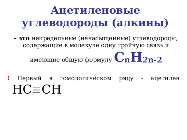 Ацетиленовые углеводороды (алкины)  - это непредельные (ненасыщенные) углеводороды, содержащие в молекуле одну тройную связь и имеющие общую формулу C n H 2 n -2 ! Первый в гомологическом ряду - ацетилен HC  CH   