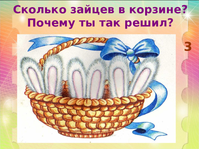 Сколько зайцев в корзине?  Почему ты так решил? 3 
