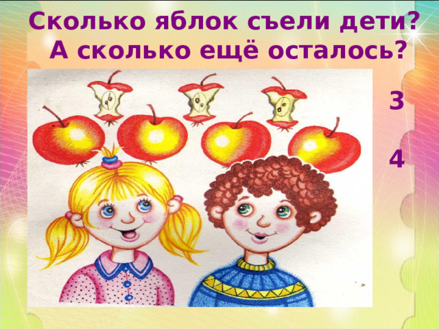 Сколько яблок съели дети?  А сколько ещё осталось? 3  4 