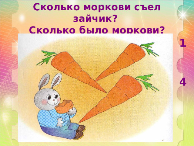 Сколько моркови съел зайчик?  Сколько было моркови? 1   4 