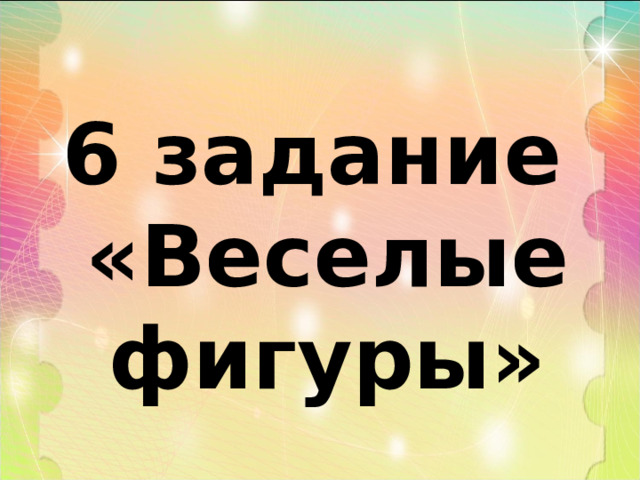 6 задание «Веселые фигуры» 