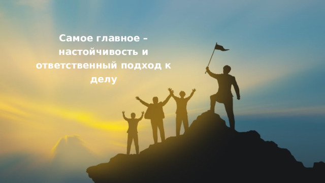 Самое главное – настойчивость и ответственный подход к делу 