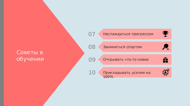 07 Наслаждаться прогрессом 08 Заниматься спортом Советы в обучении 09 Открывать что-то новое 10 Прикладывать усилия на 100% 
