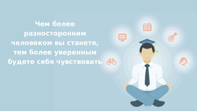 Чем более разносторонним человеком вы станете, тем более уверенным будете себя чувствовать 