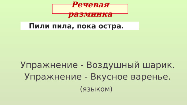 Речевая разминка  Пили пила, пока остра. Упражнение - Воздушный шарик. Упражнение - Вкусное варенье. (языком)  