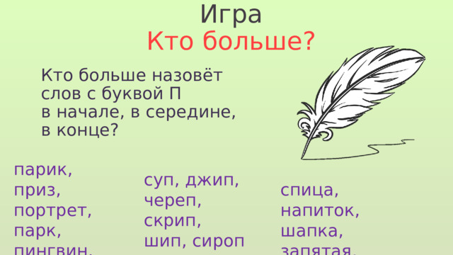Игра Кто больше? Кто больше назовёт слов с буквой П в начале, в середине, в конце? парик, приз, портрет, парк, пингвин, песня суп, джип, череп, скрип, шип, сироп спица, напиток, шапка, запятая, капитан, липа 