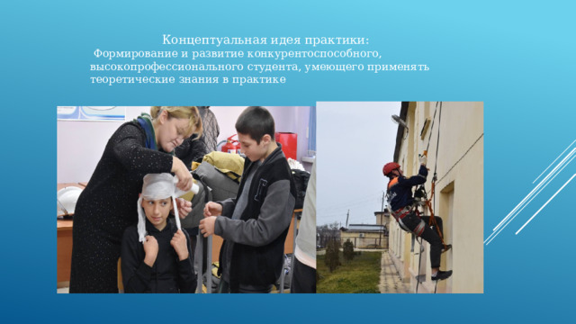 Концептуальная идея практики:  Формирование и развитие конкурентоспособного, высокопрофессионального студента, умеющего применять теоретические знания в практике 
