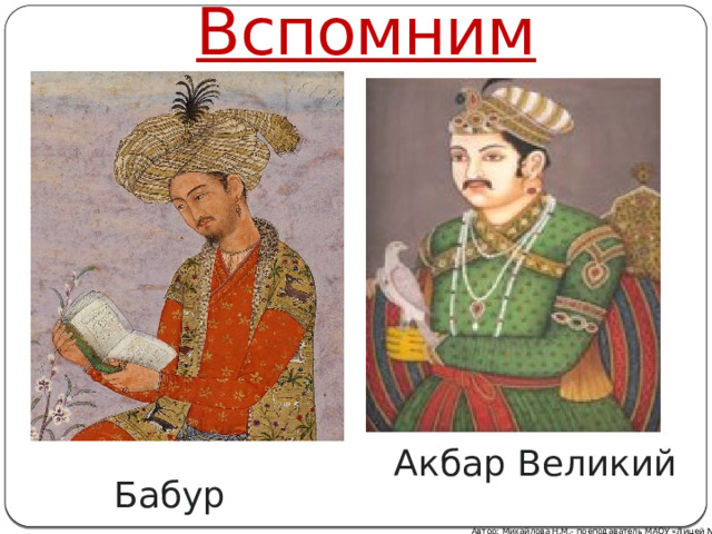 Вспомним Акбар Великий Бабур Автор: Михайлова Н.М.- преподаватель МАОУ «Лицей № 21» 