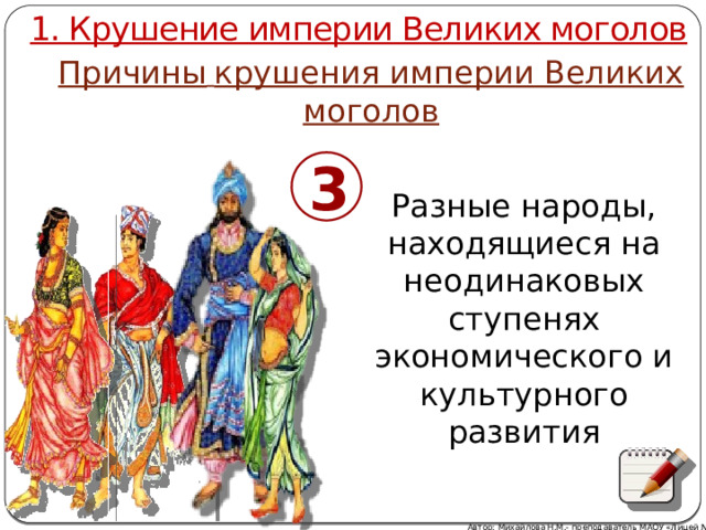 1. Крушение империи Великих моголов Причины  крушения империи Великих моголов 3 Разные народы, находящиеся на неодинаковых ступенях экономического и культурного развития Автор: Михайлова Н.М.- преподаватель МАОУ «Лицей № 21» 