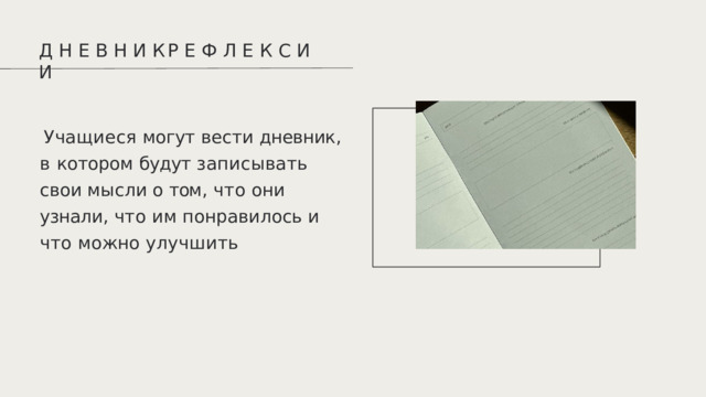 Д  Н  Е  В  Н  И  К  Р  Е  Ф  Л  Е  К  С  И  И Учащиеся  могут  вести  дневник ,  в котором  будут  записывать  свои мысли  о  том ,  что  они  узнали ,  что им  понравилось  и  что  можно улучшить 