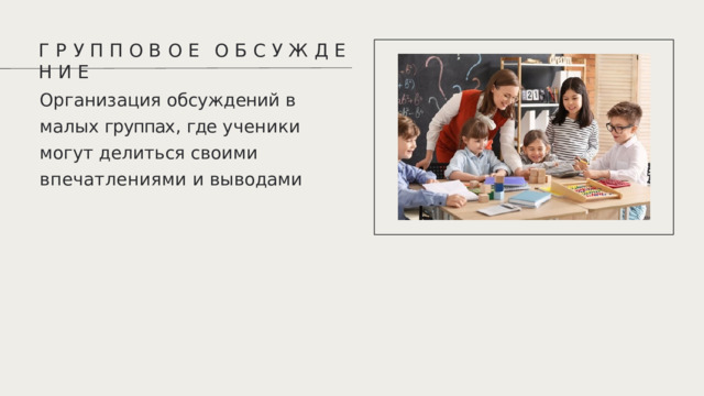 Г  Р  У  П  П  О  В  О  Е  О  Б  С  У  Ж  Д  Е  Н  И  Е Организация  обсуждений  в  малых группах ,  где  ученики  могут делиться  своими  впечатлениями и  выводами 