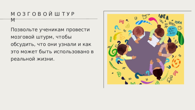М  О  З  Г  О  В  О  Й  Ш  Т  У  Р  М Позвольте  ученикам  провести мозговой  штурм ,  чтобы  обсудить , что  они  узнали  и  как  это  может быть  использовано  в  реальной жизни . 