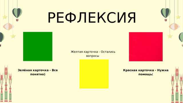 РЕФЛЕКСИЯ Желтая карточка - Остались вопросы Красная карточка - Нужна помощь ( Зелёная карточка - Все понятно) 